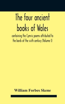 Hardcover The Four Ancient Books Of Wales: Containing The Cymric Poems Attributed To The Bards Of The Sixth Century (Volume I) Book