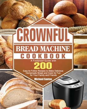 Paperback CROWNFUL Bread Machine Cookbook: A Foolproof Guide with 200 Easy-to-Follow Recipes to Make Delicious Homemade Bread and Cook for Fun for Your Family a Book