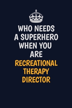 Who Needs A Superhero When You Are Recreational Therapy Director: Career journal, notebook and writing journal for encouraging men, women and kids. A framework for building your career.