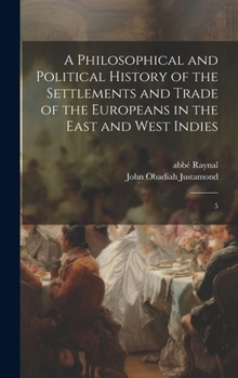 Hardcover A Philosophical and Political History of the Settlements and Trade of the Europeans in the East and West Indies: 5 Book