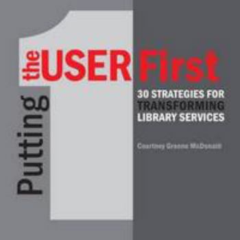 Paperback Putting the User First: 30 Strategies for Transforming Library Services Book