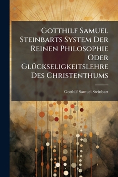 Paperback Gotthilf Samuel Steinbarts System Der Reinen Philosophie Oder GlÃ1/4ckseligkeitslehre Des Christenthums [German] Book