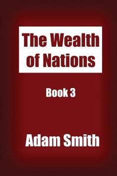 The Wealth of Nations Book 3: An Inquiry into the Nature and Causes of the Wealth of Nations.