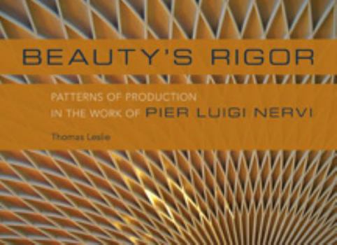 Hardcover Beauty's Rigor: Patterns of Production in the Work of Pier Luigi Nervi Book