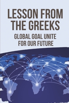 Paperback Lesson From The Greeks: Global Goal Unite For Our Future: Global Future Book