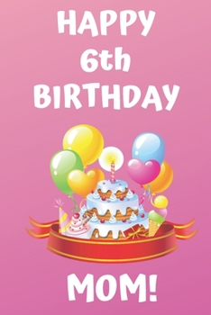 HAPPY 6th BIRTHDAY MOM!: Happy 6th Birthday Card Journal / Notebook / Diary / Greetings / Appreciation Gift (6 x 9 - 110 Blank Lined Pages)