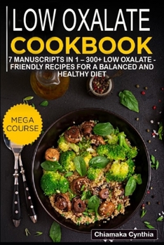 LOW OXALATE COOKBOOK: 7 Manuscripts in 1 – 300+ Pregnancy - friendly recipes for a balanced and healthy diet