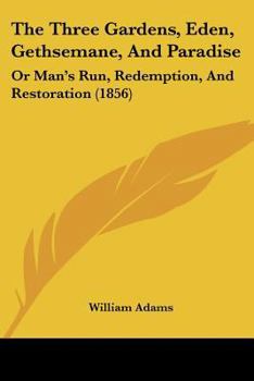 Paperback The Three Gardens, Eden, Gethsemane, And Paradise: Or Man's Run, Redemption, And Restoration (1856) Book