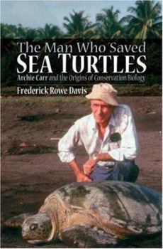 Hardcover The Man Who Saved Sea Turtles: Archie Carr and the Origins of Conservation Biology Book