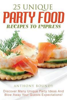 Paperback 25 Unique Party Food Recipes to Impress: Discover Many Unique Party Ideas and Blow Away Your Guests Expectations! Book