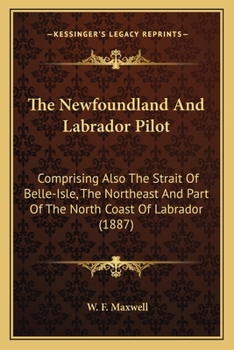 The Newfoundland And Labrador Pilot: Comprising Also The Strait Of Belle-Isle, The Northeast And Part Of The North Coast Of Labrador