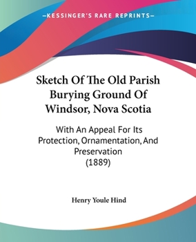 Paperback Sketch Of The Old Parish Burying Ground Of Windsor, Nova Scotia: With An Appeal For Its Protection, Ornamentation, And Preservation (1889) Book
