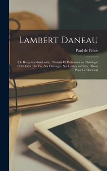 Hardcover Lambert Daneau: (de Baugency-sur-Loire): pasteur et professeur en théologie 1530-1595: sa vie, ses ouvrages, ses lettres inédites: thè [French] Book