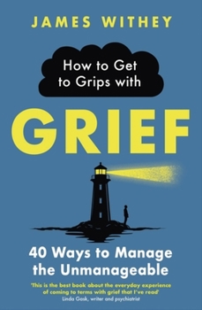 Paperback How to Get to Grips with Grief: 40 Ways to Manage the Unmanageable Book