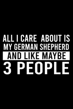 All I Care About Is My German Shepherd And Like Maybe 3 People: Cute German Shepherd Default Ruled Notebook, Great Accessories & Gift Idea for German