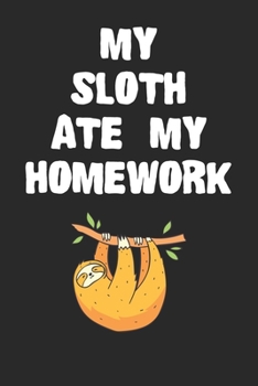 Paperback My Sloth Ate My Homework Notebook: Funny Sloth Gift Journal For Boys Girls and Adult Sloth-Lovers Book