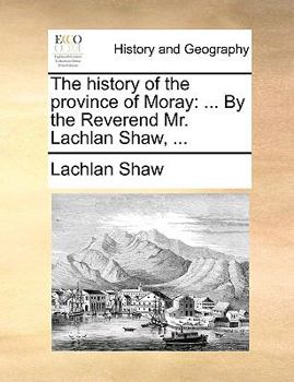 Paperback The History of the Province of Moray: ... by the Reverend Mr. Lachlan Shaw, ... Book