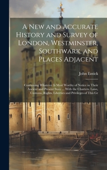 Hardcover A New and Accurate History and Survey of London, Westminster, Southwark, and Places Adjacent: Containing Whatever Is Most Worthy of Notice in Their An Book