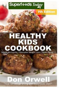 Healthy Kids Cookbook: Over 220 Quick & Easy Gluten Free Low Cholesterol Whole Foods Recipes Full of Antioxidants & Phytochemicals