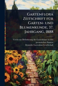 Gartenflora Zeitschrift fÃ1/4r Garten- und Blumenkunde, 37. Jahrgang, 1888 (German Edition)