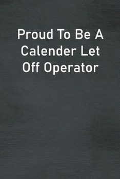 Proud To Be A Calender Let Off Operator: Lined Notebook For Men, Women And Co Workers