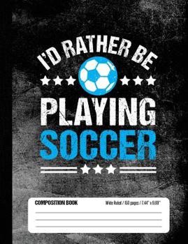 I’d Rather Be Playing Soccer Composition Book, Wide Ruled, 150 pages (7.44 x 9.69): Lined School Notebook Journal Gift for Girls and Boys Soccer Player and Student
