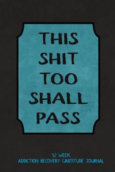This Shit Too Shall Pass: 52 Week Gratitude Journal For Addiction Recovery With Daily and Weekly Gratitude and Affirmations