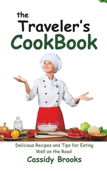 The Traveler’s Cookbook: Delicious Recipes and Tips for Eating Well on the Road