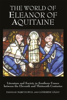 The World of Eleanor of Aquitaine: Literature and Society in Southern France between the Eleventh and Thirteenth Centuries