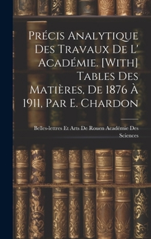 Hardcover Précis Analytique Des Travaux De L' Académie. [With] Tables Des Matières, De 1876 À 1911, Par E. Chardon [French] Book