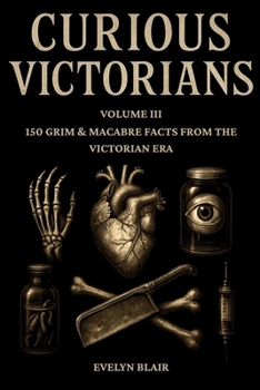 Paperback Curious Victorians Volume III: 150 Grim And Macabre Facts From The Victorian Era Book
