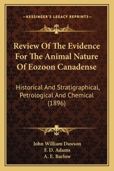 Review Of The Evidence For The Animal Nature Of Eozoon Canadense: Historical And Stratigraphical, Petrological And Chemical