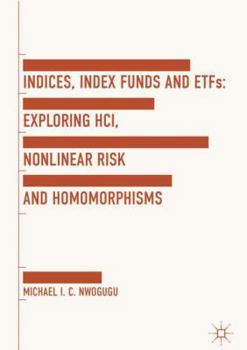 Hardcover Indices, Index Funds and Etfs: Exploring Hci, Nonlinear Risk and Homomorphisms Book