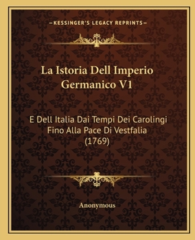 Paperback La Istoria Dell Imperio Germanico V1: E Dell Italia Dai Tempi Dei Carolingi Fino Alla Pace Di Vestfalia (1769) [Italian] Book