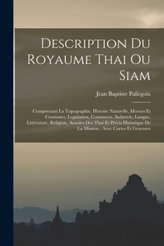 Paperback Description Du Royaume Thai Ou Siam: Comprenant La Topographie, Histoire Naturelle, Moeurs Et Coutumes, Legislation, Commerce, Industrie, Langue, Litt [French] Book