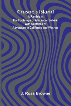 Crusoe's Island: A Ramble in the Footsteps of Alexander Selkirk; With Sketches of Adventure in California and Washoe