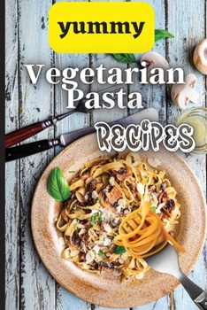 Paperback Yummy Vegetarian Pasta Recipes: Whether you are looking for a wholesome breakfast, lunch, dinner or snack ideas, these recipes will have your kids ask Book