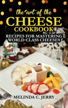 Hardcover The Art of the Cheese - Cookbook: Recipes for Mastering World-Class Cheeses Book