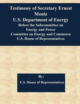 Paperback Testimony of Secretary Ernest Moniz U.S. Department of Energy Before the Subcommittee on Energy and Power Committee on Energy and Commerce U.S. House Book