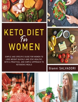Keto Diet for Women: The Simple and Specific Guide for Women to Lose Weight Quickly and Healthily with a Practical Approach and a Simple Ketogenic Meal