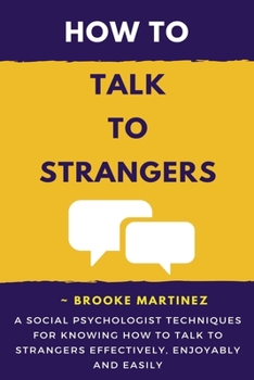Paperback How To Talk To Strangers: A Social Psychologist Techniques For Knowing How To Talk To Strangers Effectively, Enjoyably And Easily! Book