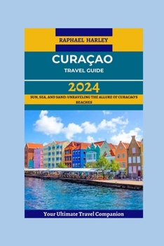 Paperback Curaçao Travel Guide 2024: Sun, Sea, And Sand: Unraveling The Allure Of Curacao's Beaches Book