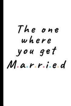 Paperback The one where you get married: Lined notebook gift for friends and family - Great wedding planner or journal for engagement / getting married Book