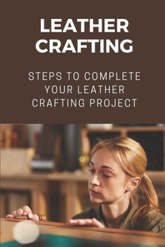 Paperback Leather Crafting: Steps To Complete Your Leather Crafting Project: Fantastic World Of Leather Crafting Book