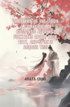 Whispers Of The Moon: A Collection of Romantic Japanese Folktales About Love, Fate, and Spirits Across Time