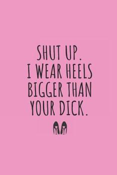 Shut Up. I Wear Heels Bigger Than Your Dick.: Blank Lined Writing Journal Notebook Diary 6x9