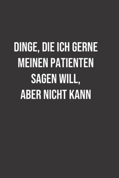 Dinge die ich gerne Meinen Patienten sagen will, aber nicht kann: Ein lustiges gepunktetes Notizbuch zum Sammeln von Zitaten, Erinnerungen und Geschichten Ihrer Patienten - Abschlu�geschenk f�r Kranke