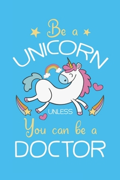 Be A Unicorn Unless You Can Be A Doctor: Doctor And Patient Planner Notebook Or Journal Gifts