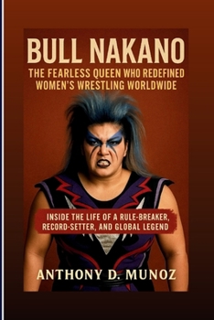 BULL NAKANO: The Fearless Queen Who Redefined Women’s Wrestling Worldwide: Inside The Life Of A Rule-Breaker, Record-Setter, And Global Legend