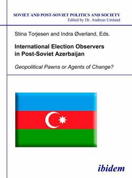 Paperback International Election Observers in Post-Soviet Azerbaijan. Geopolitical Pawns or Agents of Change? Book